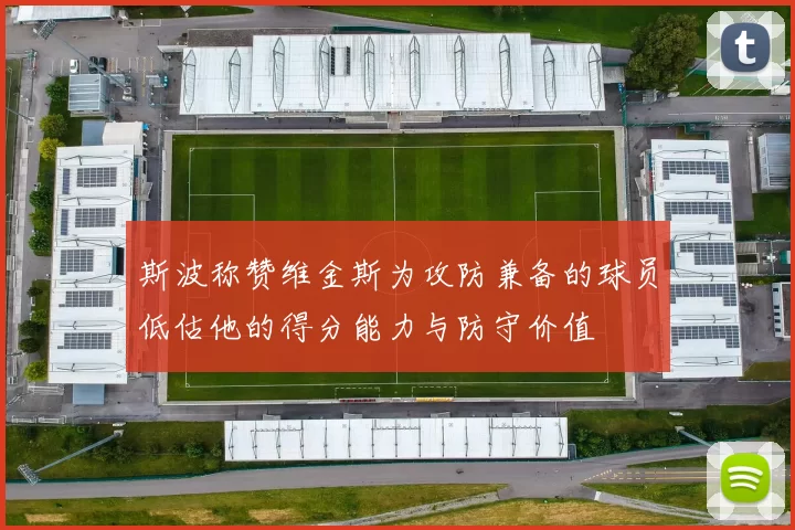 斯波称赞维金斯为攻防兼备的球员低估他的得分能力与防守价值