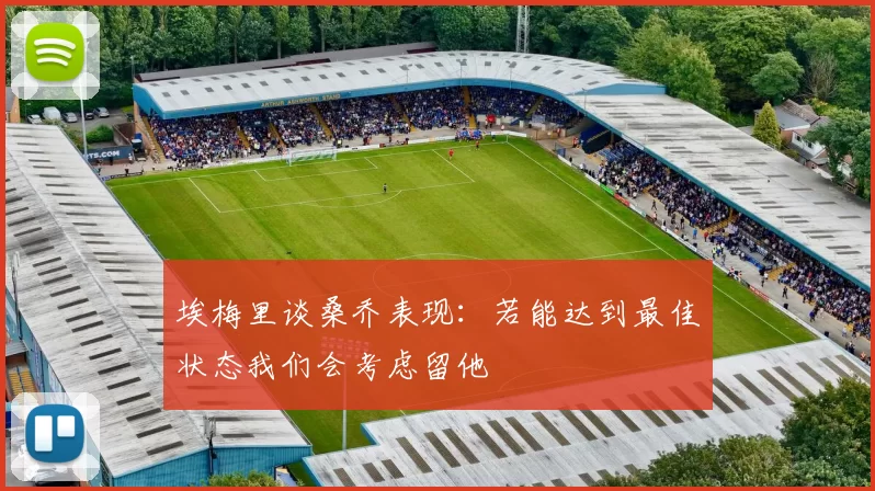 埃梅里谈桑乔表现：若能达到最佳状态我们会考虑留他