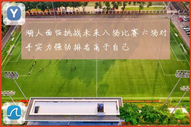 湖人面临挑战未来八场比赛六场对手实力强劲排名高于自己