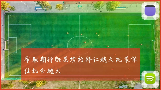 希勒期待凯恩续约拜仁越久纪录保住机会越大