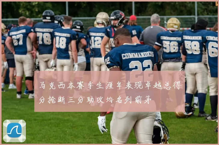 马克西本赛季生涯年表现卓越总得分抢断三分助攻均名列前茅