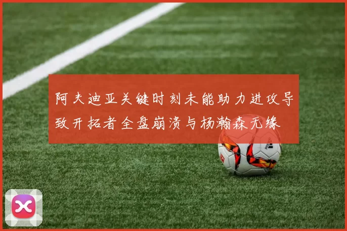 阿夫迪亚关键时刻未能助力进攻导致开拓者全盘崩溃与杨瀚森无缘