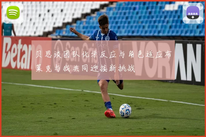 贝恩谈团队化学反应与角色适应布莱克与我共同迎接新挑战