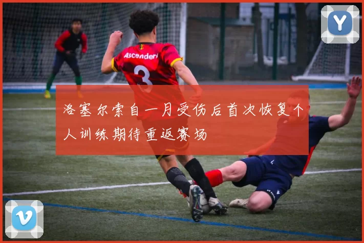 洛塞尔索自一月受伤后首次恢复个人训练期待重返赛场
