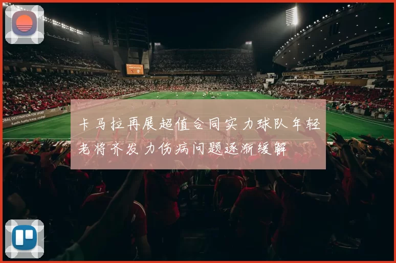 卡马拉再展超值合同实力球队年轻老将齐发力伤病问题逐渐缓解