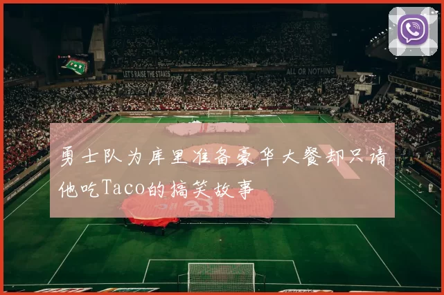 勇士队为库里准备豪华大餐却只请他吃Taco的搞笑故事