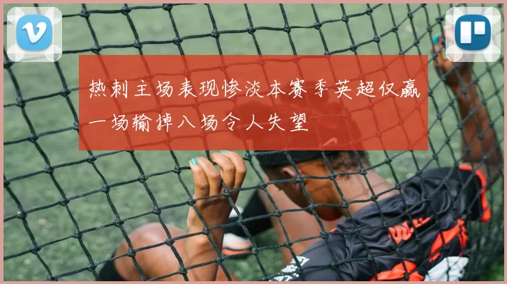 热刺主场表现惨淡本赛季英超仅赢一场输掉八场令人失望