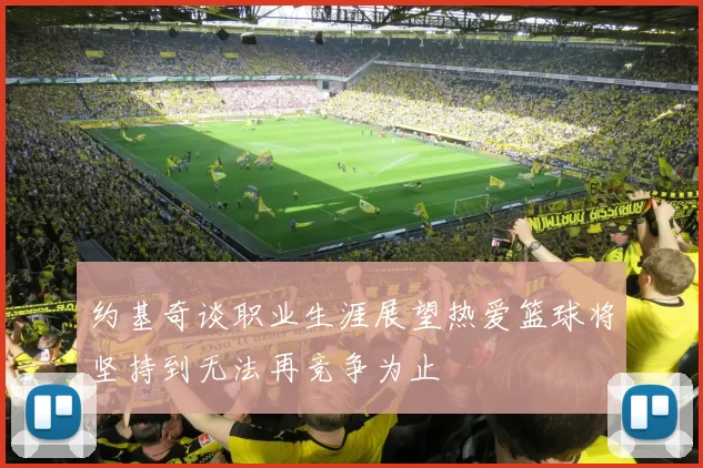 约基奇谈职业生涯展望热爱篮球将坚持到无法再竞争为止