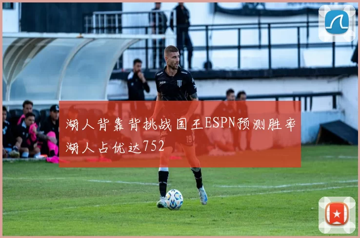 湖人背靠背挑战国王ESPN预测胜率湖人占优达752